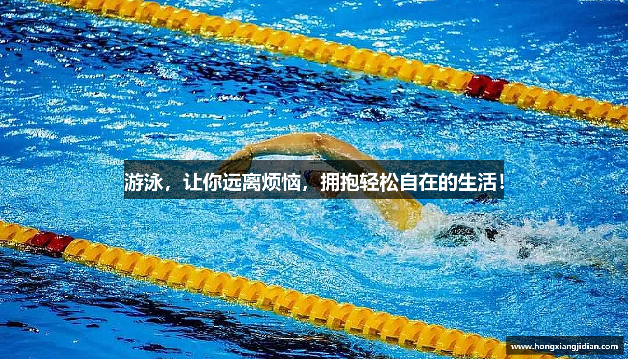 游泳，让你远离烦恼，拥抱轻松自在的生活！
